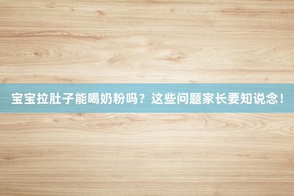 宝宝拉肚子能喝奶粉吗？这些问题家长要知说念！
