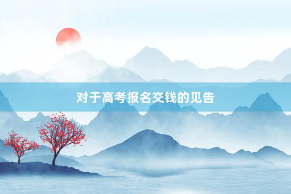 对于高考报名交钱的见告